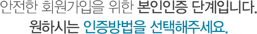 안전한 회원가입을 위한 본인인증 단계입니다. 원하시는 인증방법을 선택해주세요.